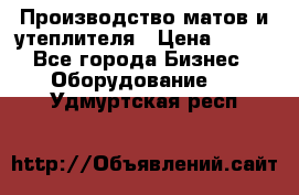 	Производство матов и утеплителя › Цена ­ 100 - Все города Бизнес » Оборудование   . Удмуртская респ.